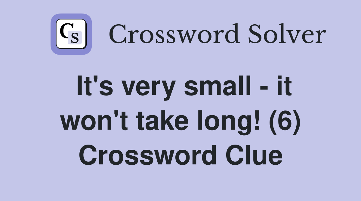 It's very small - it won't take long! (6) Crossword Clue