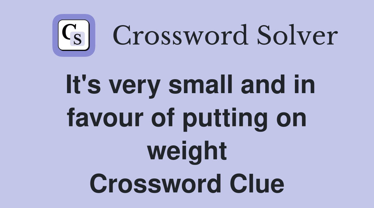 It's very small and in favour of putting on weight Crossword Clue