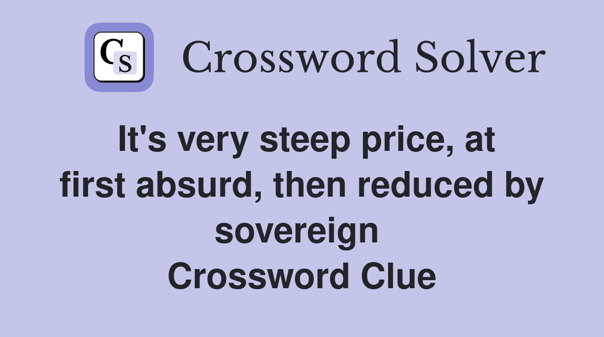 It's very steep price, at first absurd, then reduced by sovereign  Crossword Clue