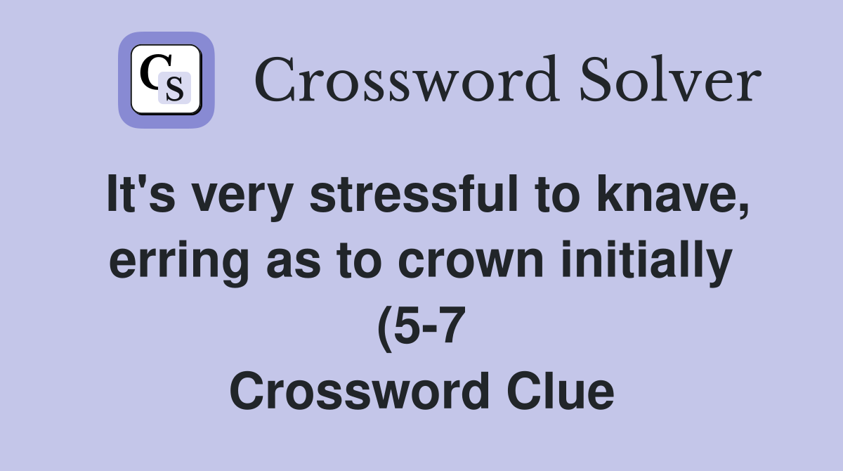It #39 s very stressful to knave erring as to crown initially (5 7 It #39 s very stressful to knave erring as to crown initially (5 7