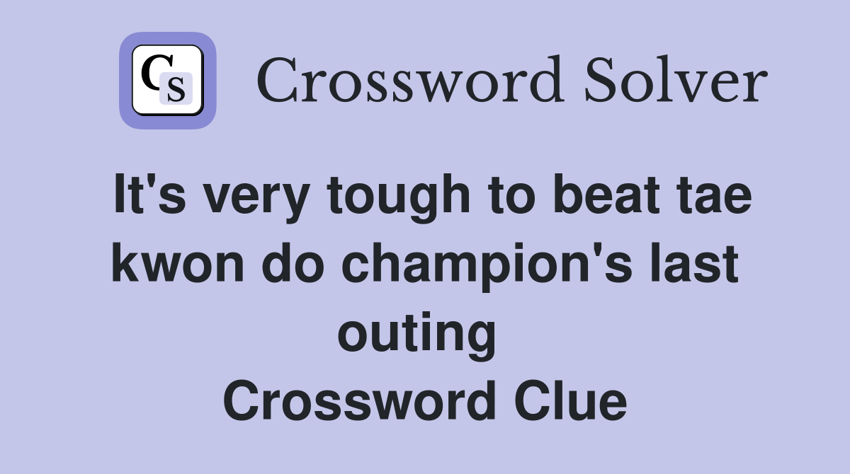 It's very tough to beat tae kwon do champion's last outing  Crossword Clue