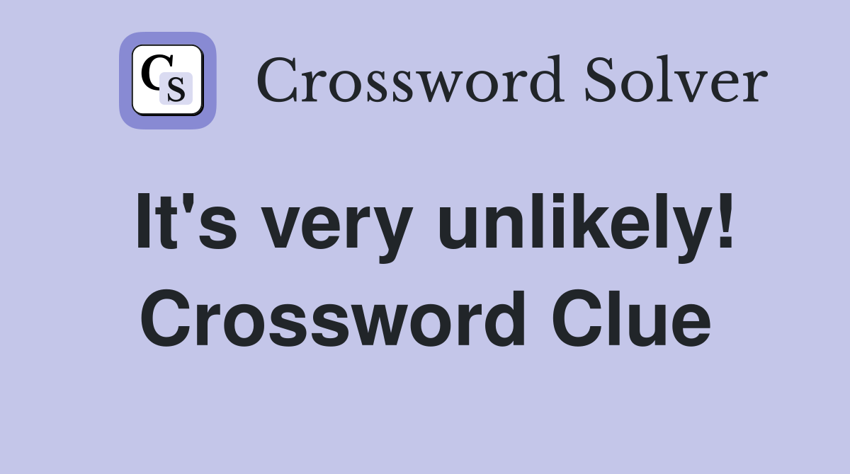 It's very unlikely! Crossword Clue