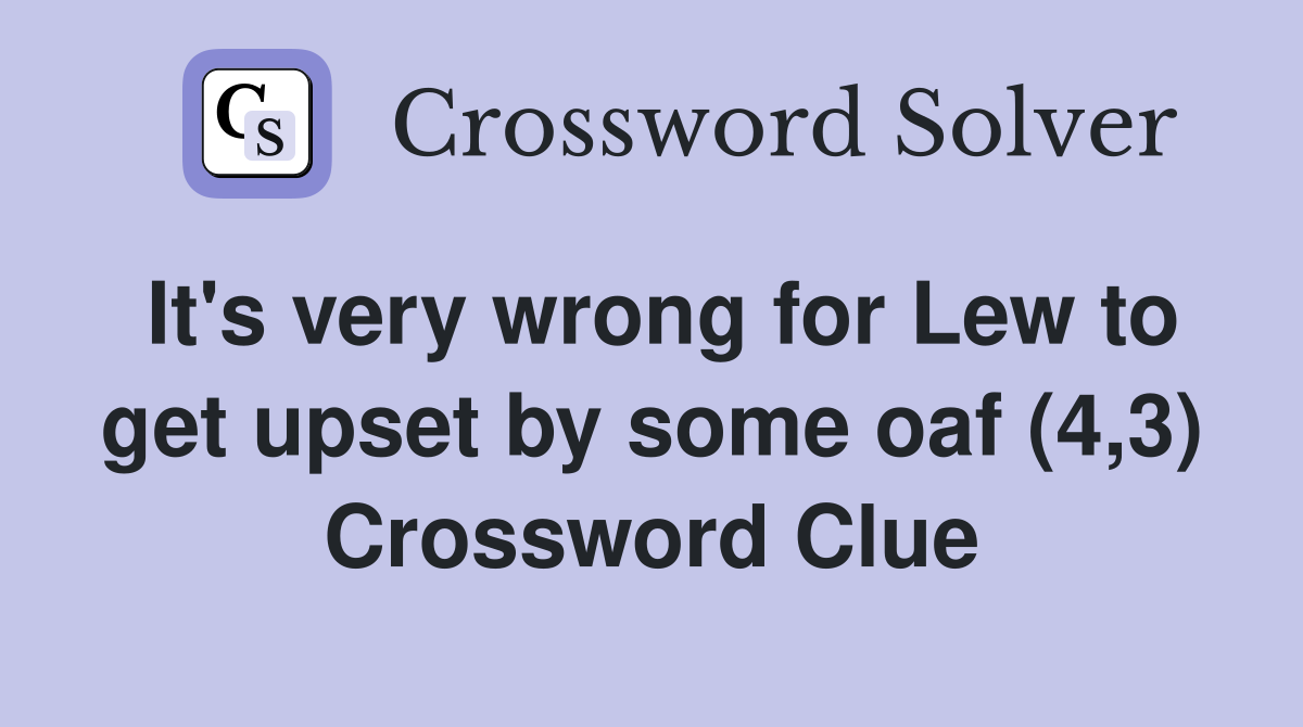 It's very wrong for Lew to get upset by some oaf (4,3) Crossword Clue