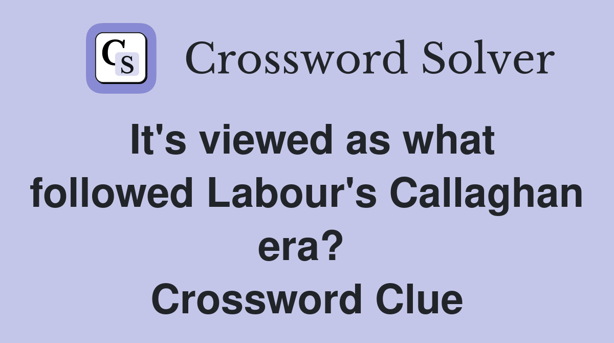 It's viewed as what followed Labour's Callaghan era?  Crossword Clue