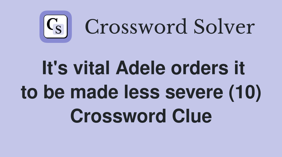 It's vital Adele orders it to be made less severe (10) Crossword Clue