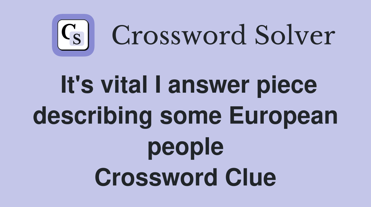 It's vital I answer piece describing some European people Crossword Clue