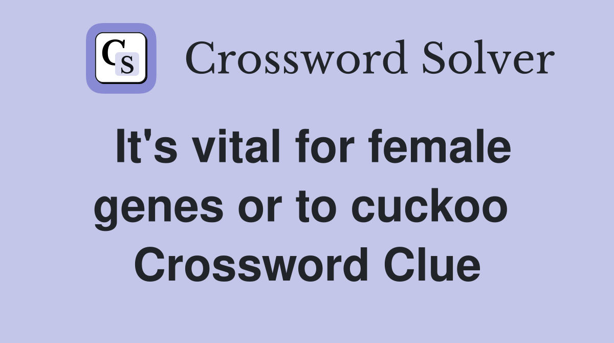 It's vital for female genes or to cuckoo  Crossword Clue