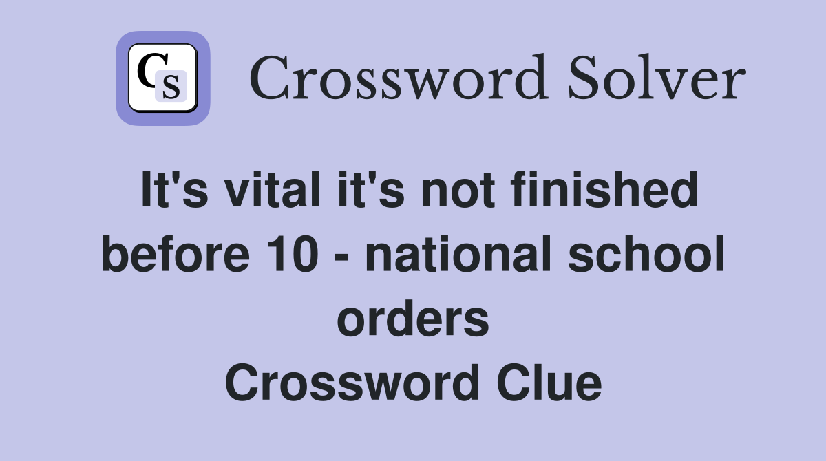 It's vital it's not finished before 10 - national school orders Crossword Clue