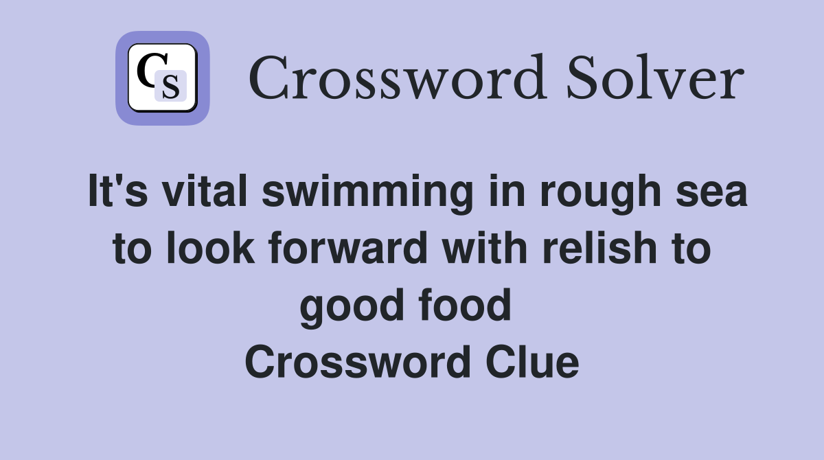 It's vital swimming in rough sea to look forward with relish to good food  Crossword Clue