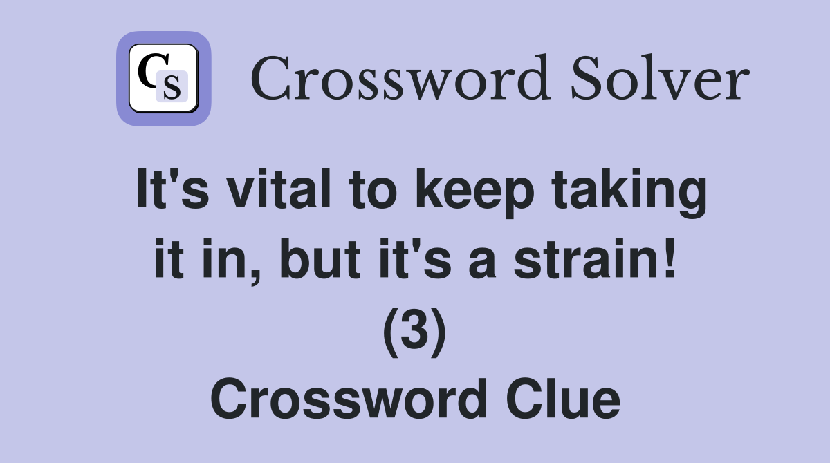 It's vital to keep taking it in, but it's a strain! (3) Crossword Clue