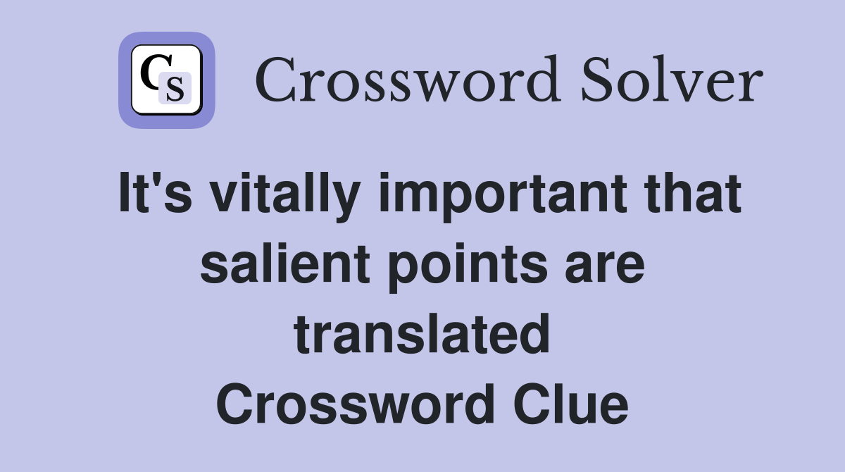 It's vitally important that salient points are translated Crossword Clue
