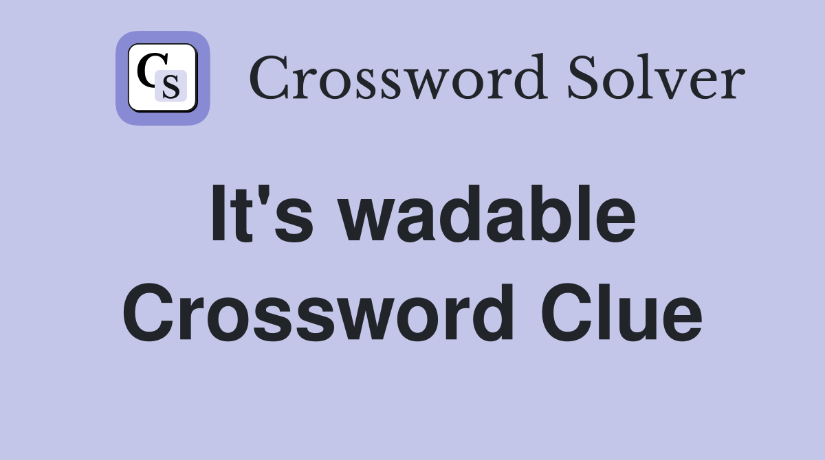 It's wadable Crossword Clue
