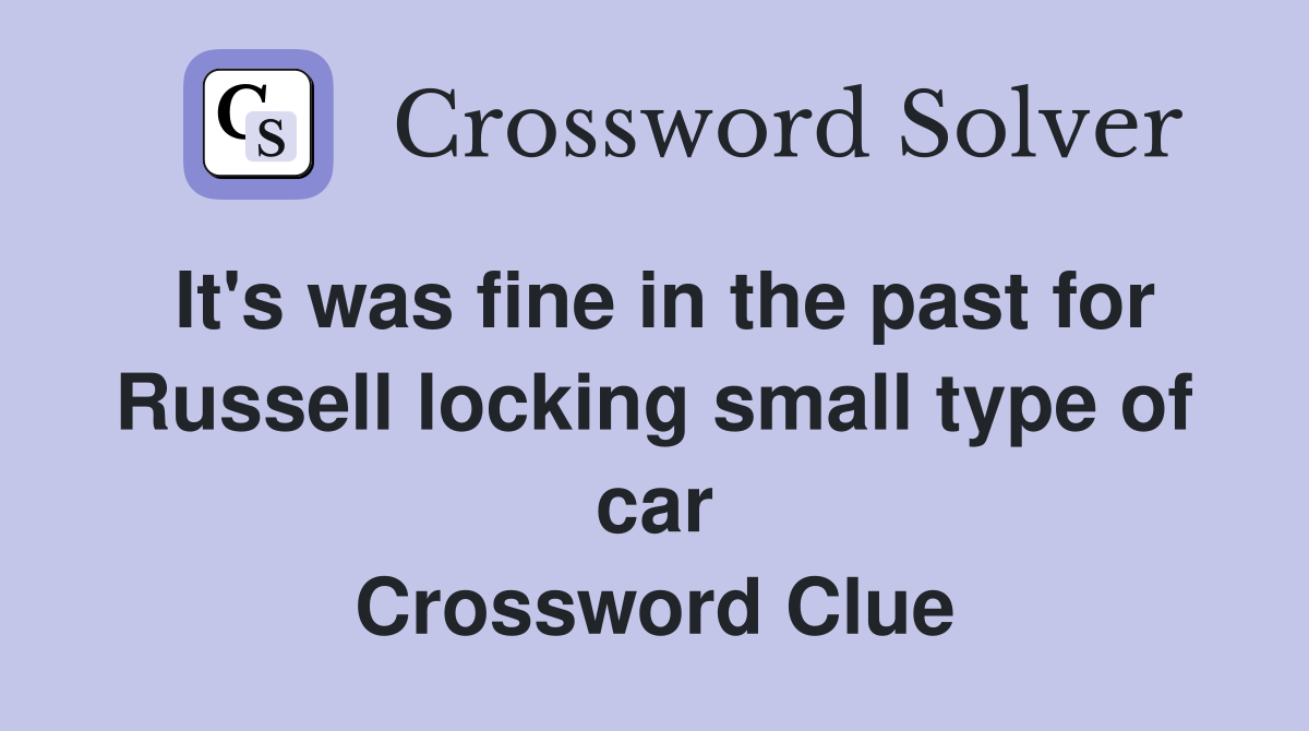 It's was fine in the past for Russell locking small type of car Crossword Clue