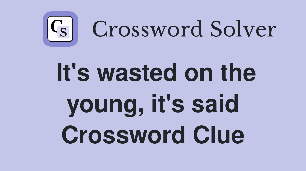 It's wasted on the young, it's said Crossword Clue