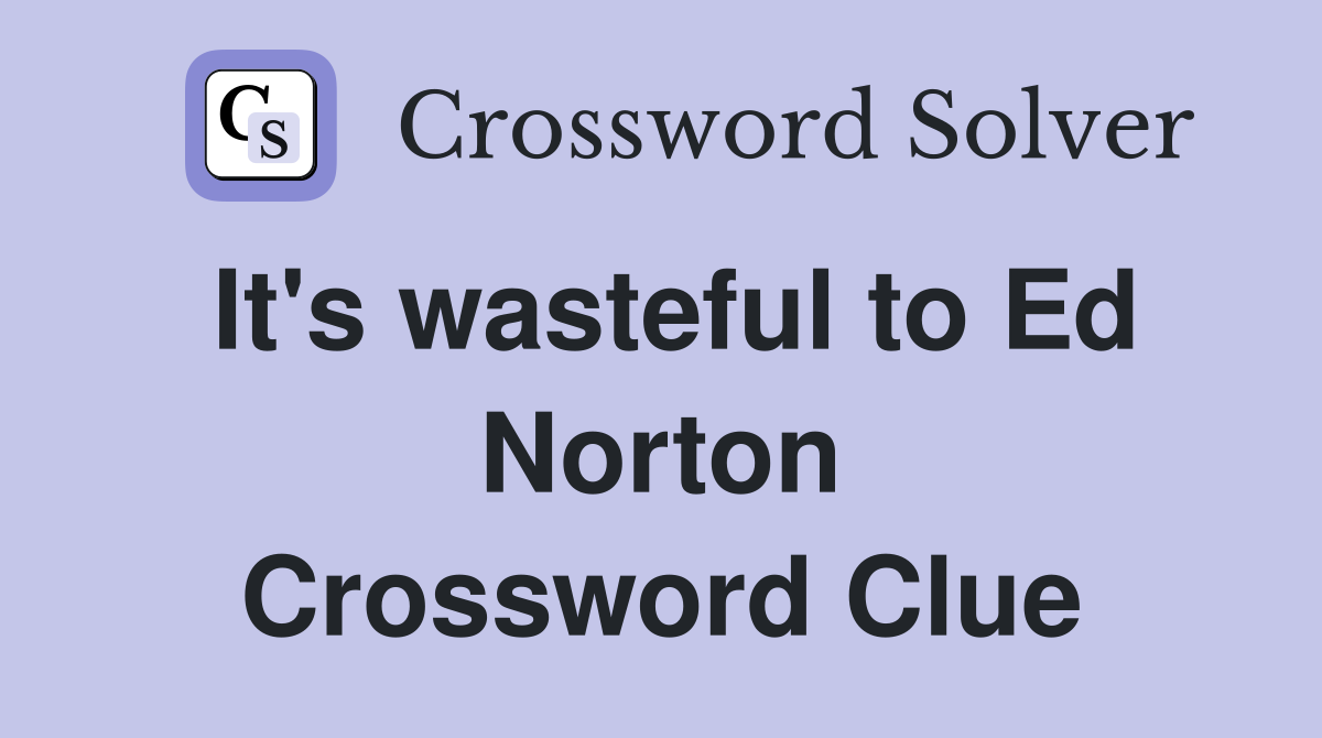 It's wasteful to Ed Norton Crossword Clue