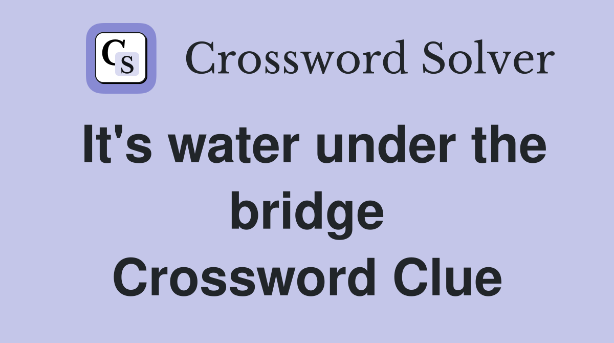 It's water under the bridge Crossword Clue