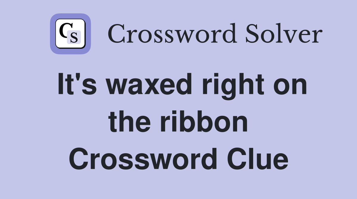 It's waxed right on the ribbon Crossword Clue