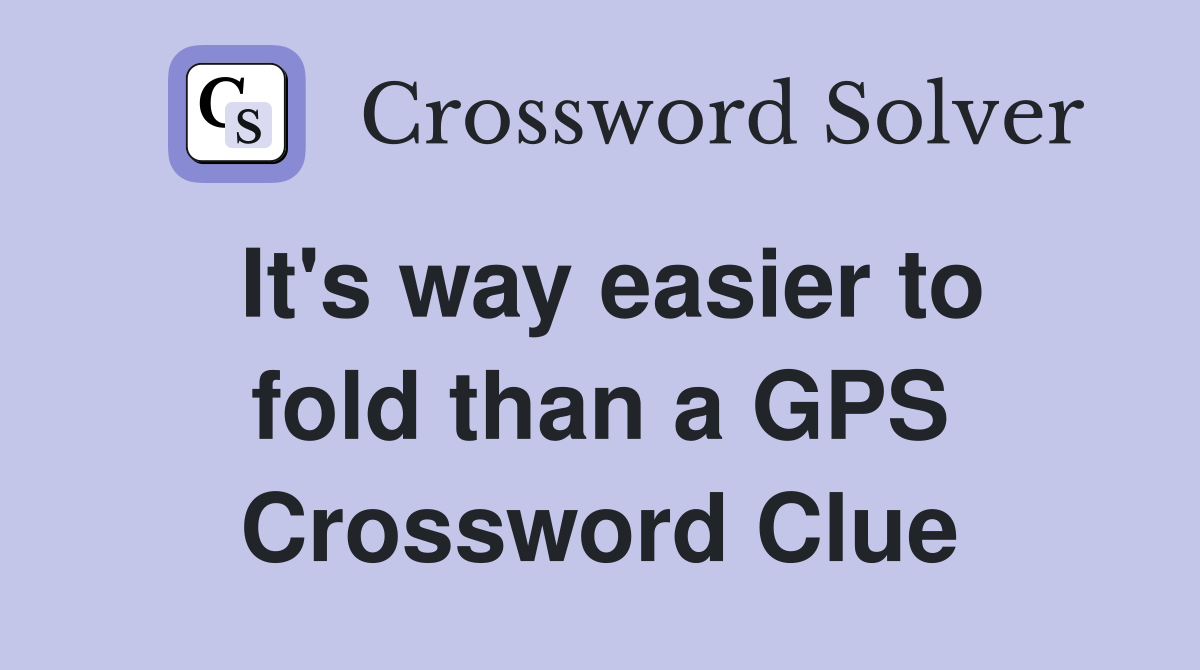 It's way easier to fold than a GPS Crossword Clue