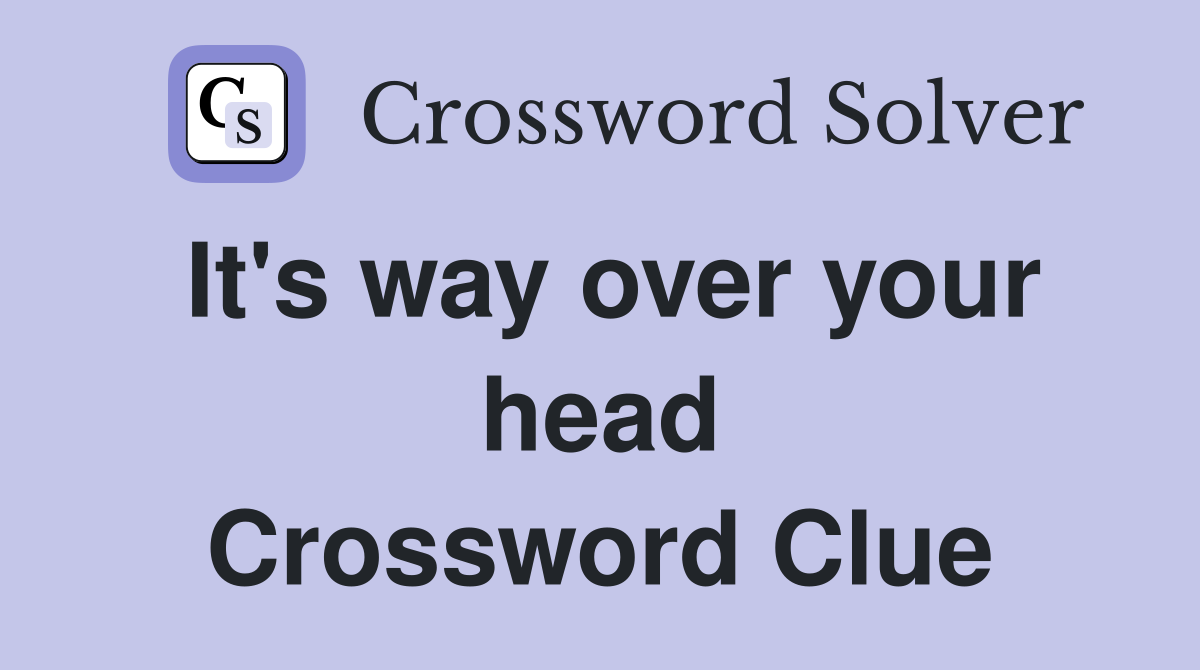 It's way over your head Crossword Clue