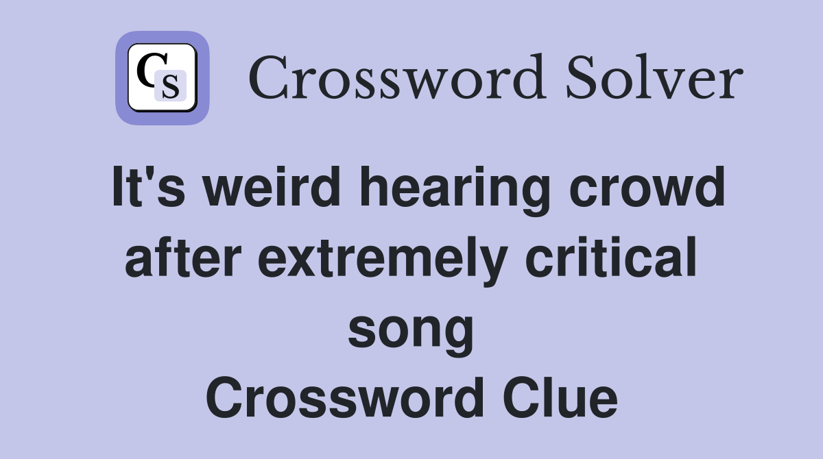 It's weird hearing crowd after extremely critical song Crossword Clue