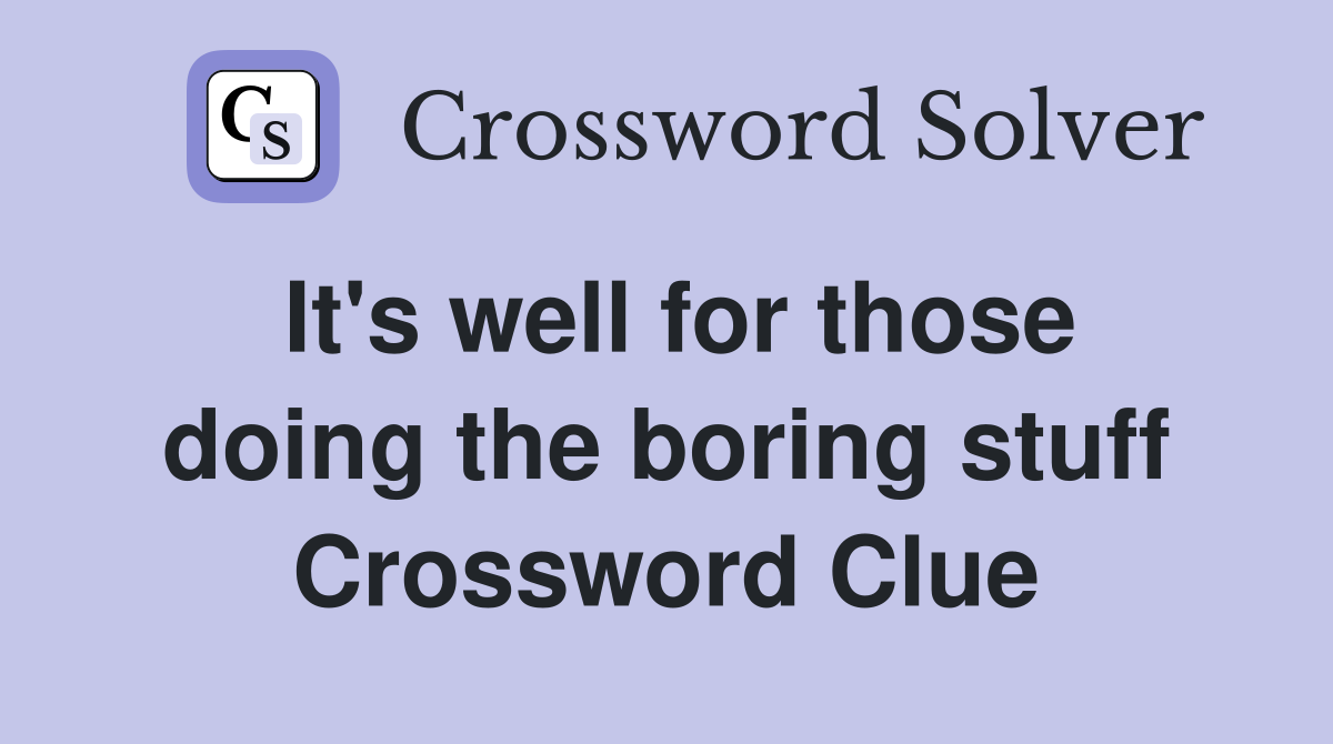 It's well for those doing the boring stuff Crossword Clue