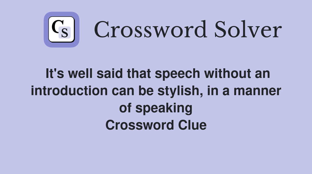It's well said that speech without an introduction can be stylish, in a manner of speaking Crossword Clue