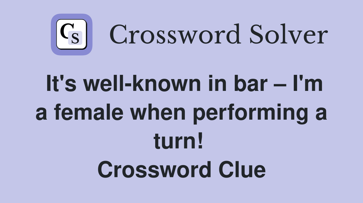 It's well-known in bar – I'm a female when performing a turn!  Crossword Clue