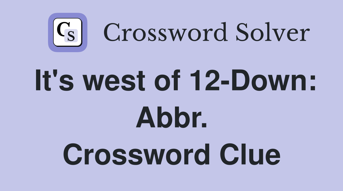It's west of 12-Down: Abbr. Crossword Clue