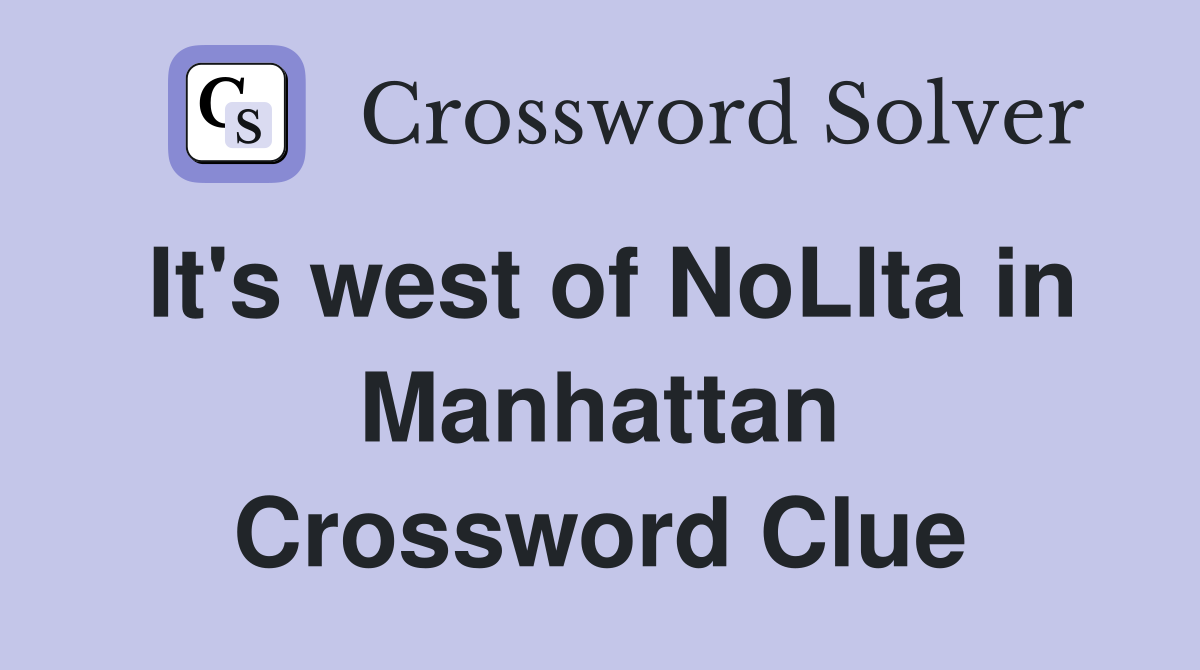 It's west of NoLIta in Manhattan Crossword Clue