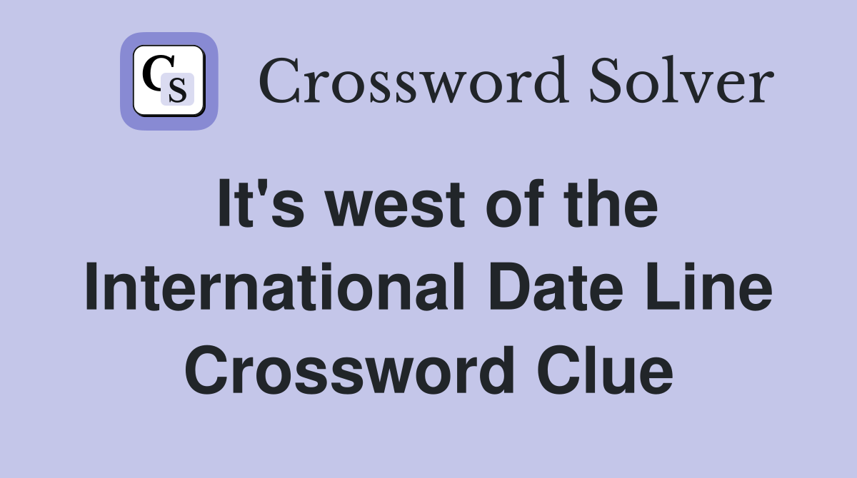 It's west of the International Date Line Crossword Clue