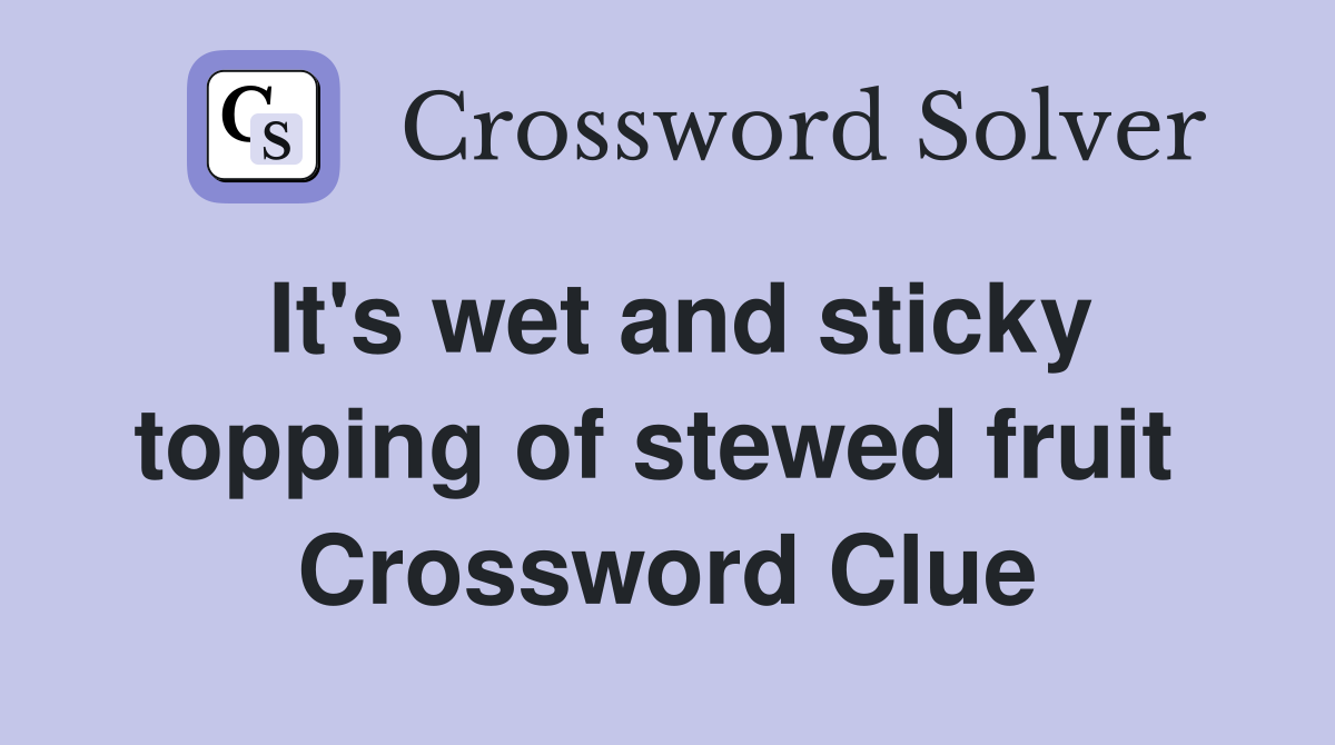 It's wet and sticky topping of stewed fruit  Crossword Clue
