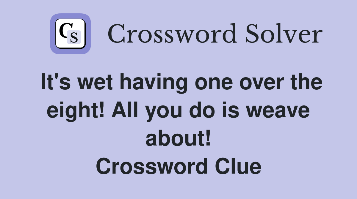 It's wet having one over the eight! All you do is weave about! Crossword Clue