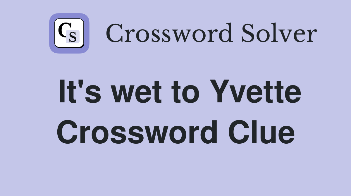 It's wet to Yvette Crossword Clue