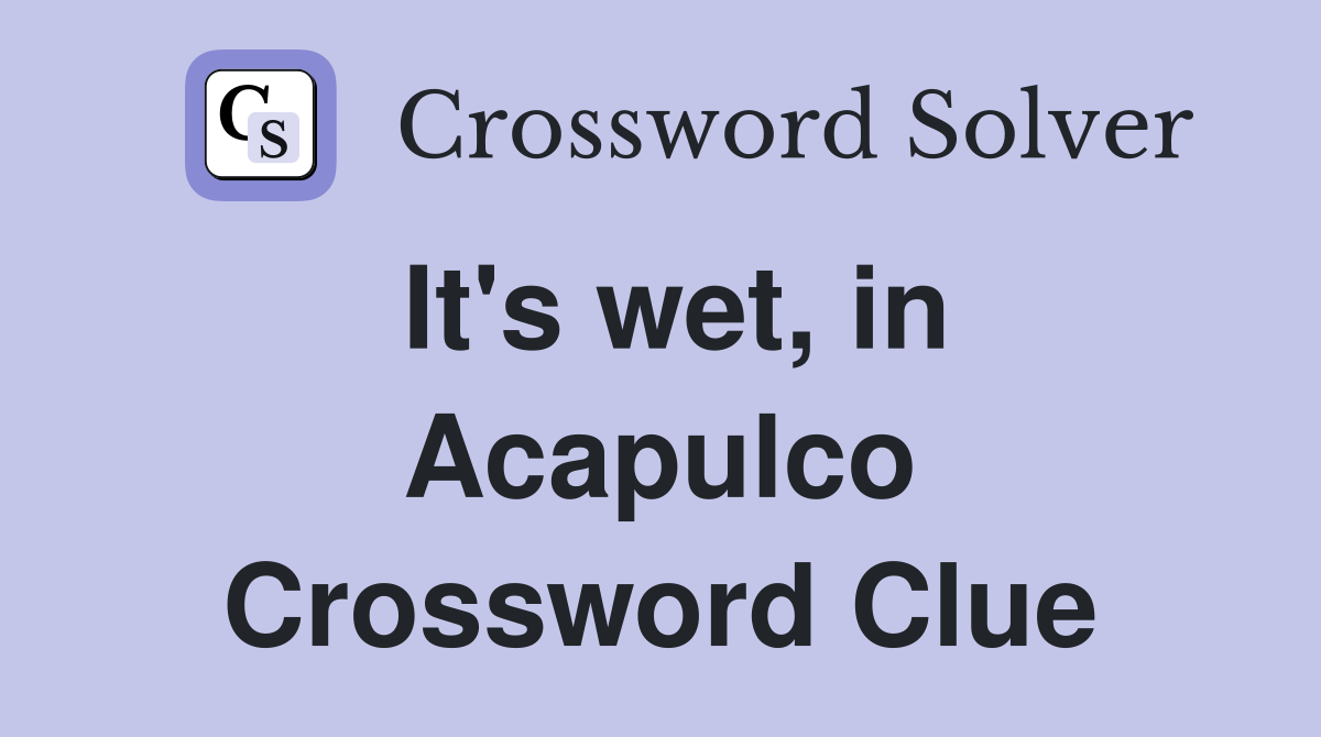 It's wet, in Acapulco Crossword Clue