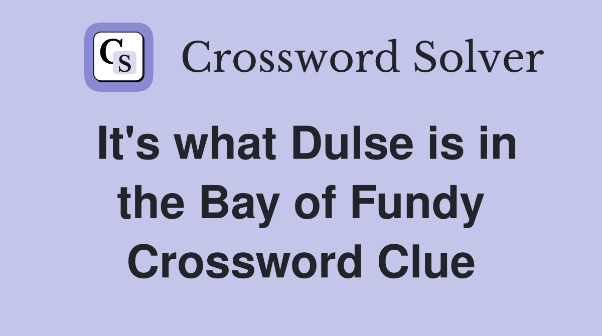 It's what Dulse is in the Bay of Fundy Crossword Clue