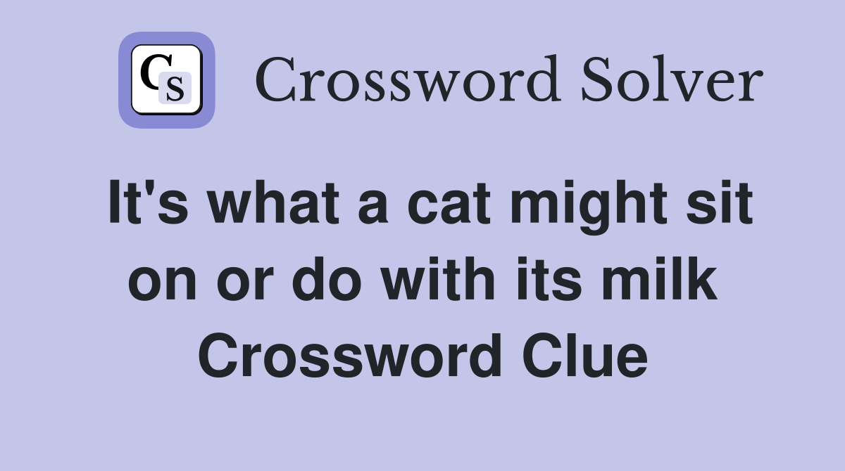 It's what a cat might sit on or do with its milk Crossword Clue