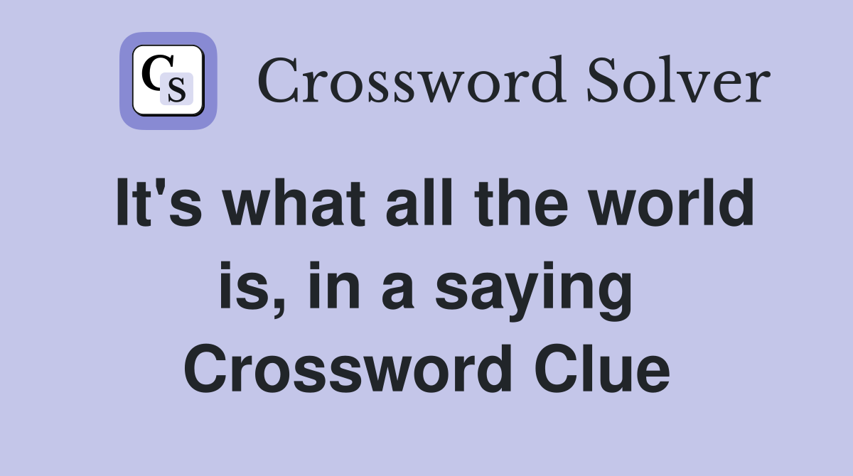It's what all the world is, in a saying Crossword Clue