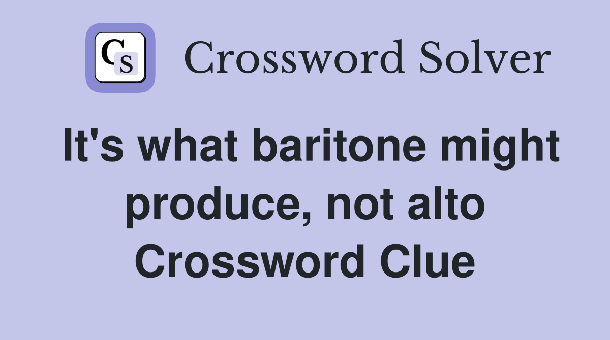 It's what baritone might produce, not alto Crossword Clue