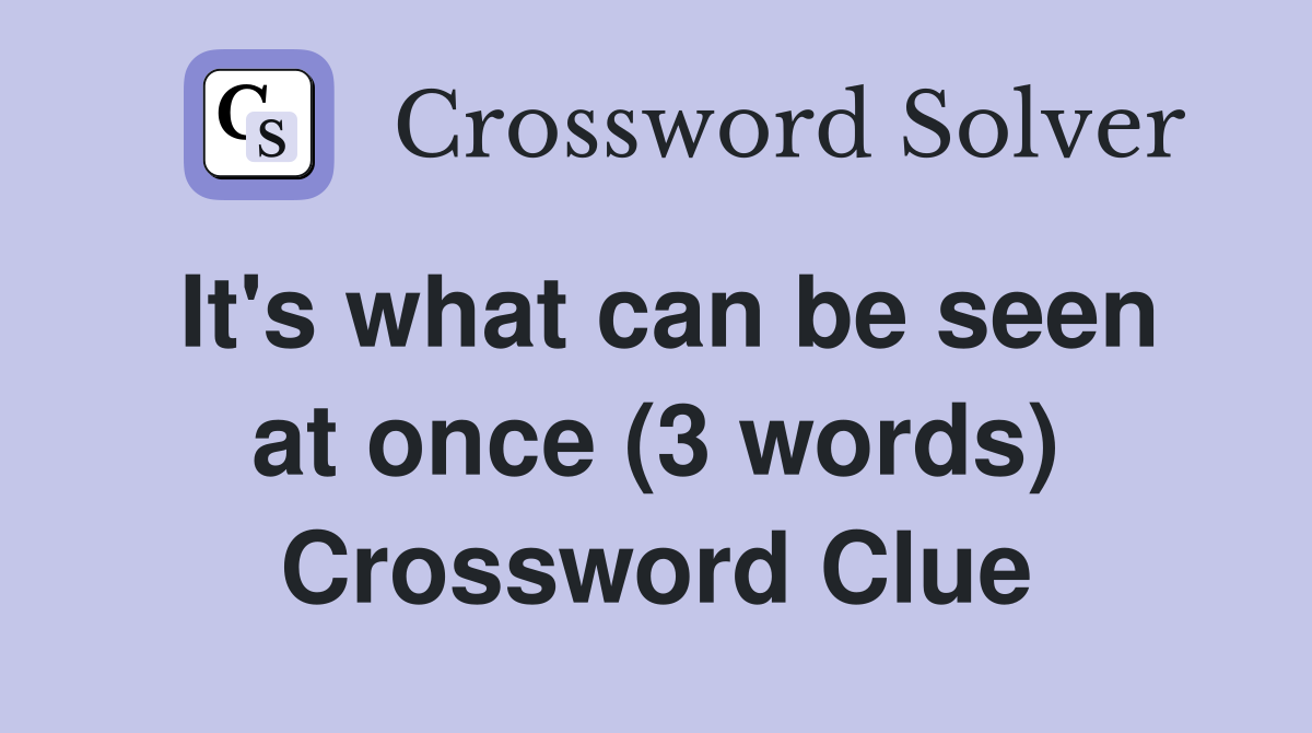It's what can be seen at once (3 words) Crossword Clue
