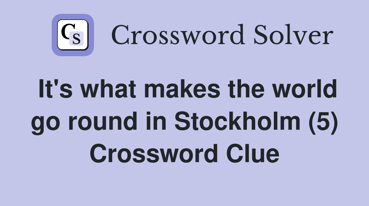 It's what makes the world go round in Stockholm (5) Crossword Clue