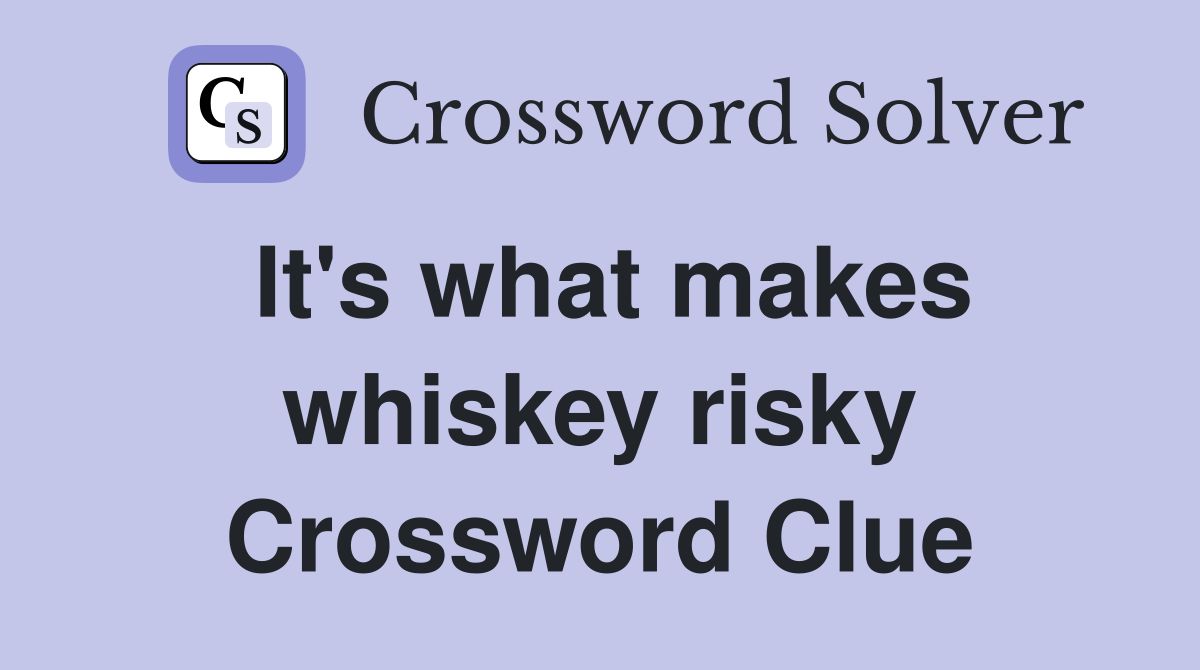 It's what makes whiskey risky Crossword Clue
