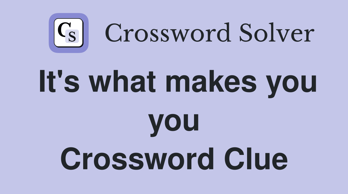 It's what makes you you Crossword Clue