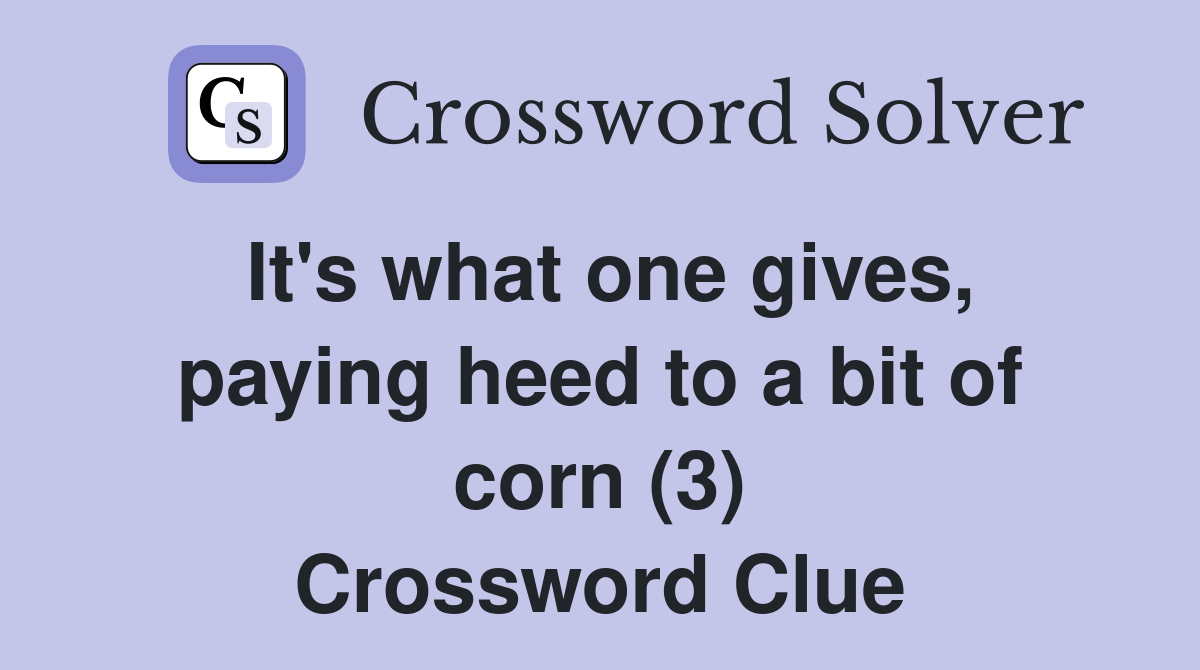 It's what one gives, paying heed to a bit of corn (3) Crossword Clue