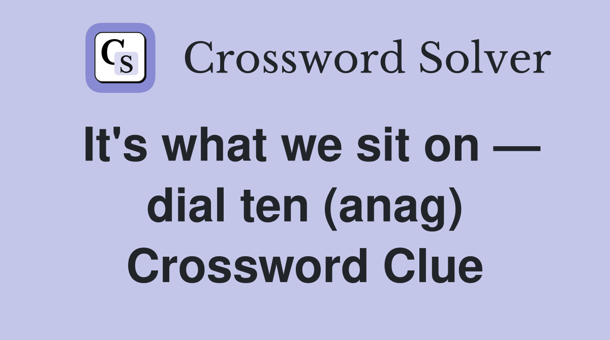 It's what we sit on — dial ten (anag) Crossword Clue
