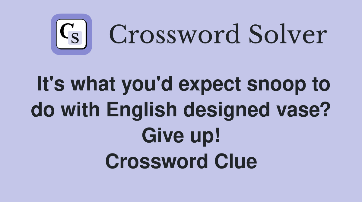 It's what you'd expect snoop to do with English designed vase? Give up! Crossword Clue