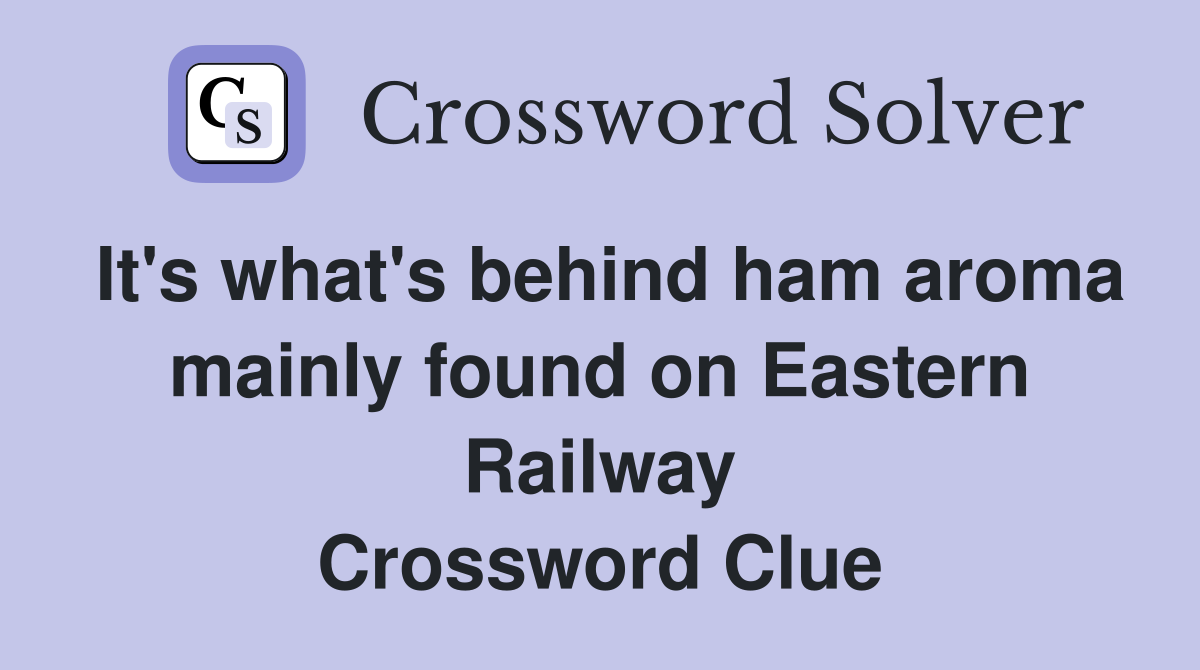 It's what's behind ham aroma mainly found on Eastern Railway Crossword Clue