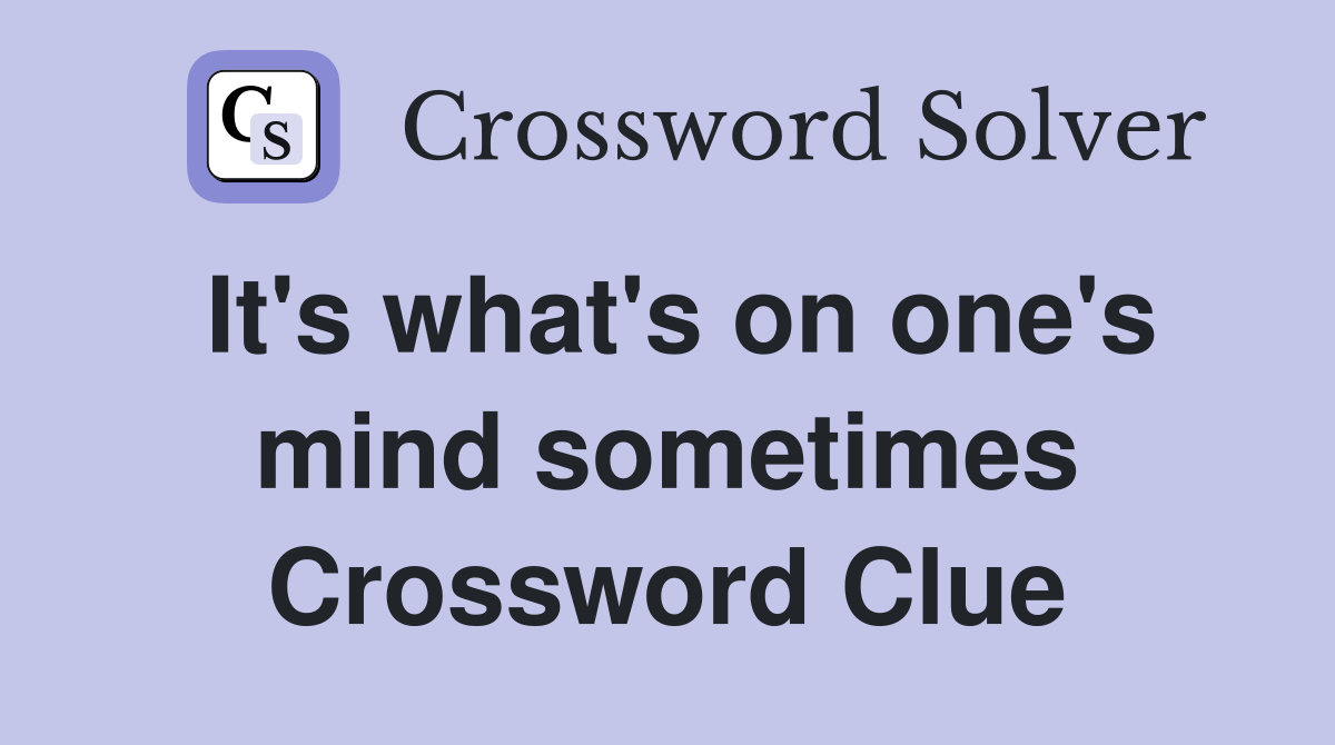 It's what's on one's mind sometimes Crossword Clue