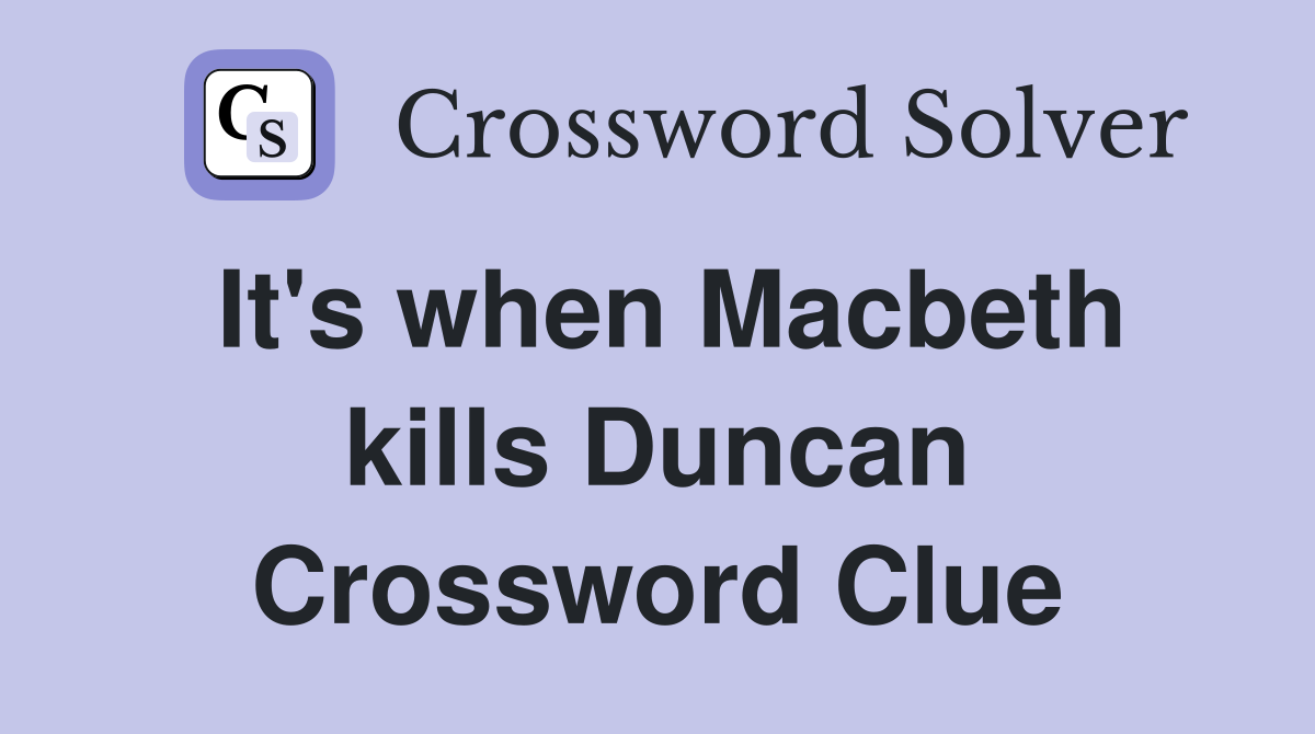 It's when Macbeth kills Duncan Crossword Clue