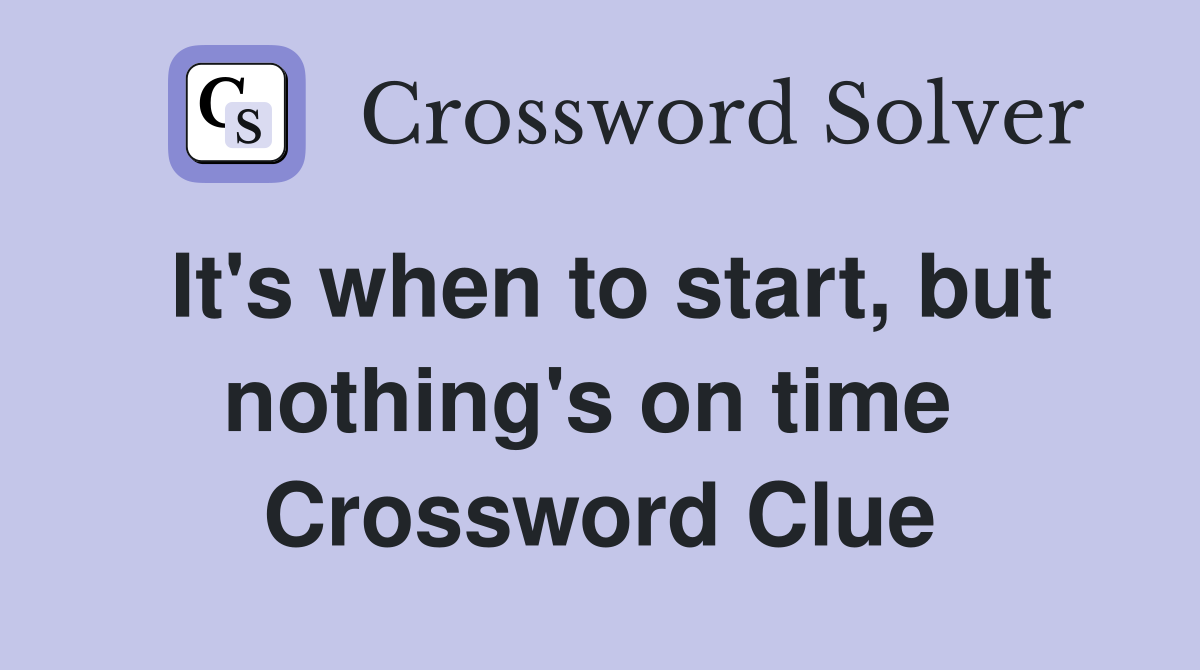 It's when to start, but nothing's on time  Crossword Clue
