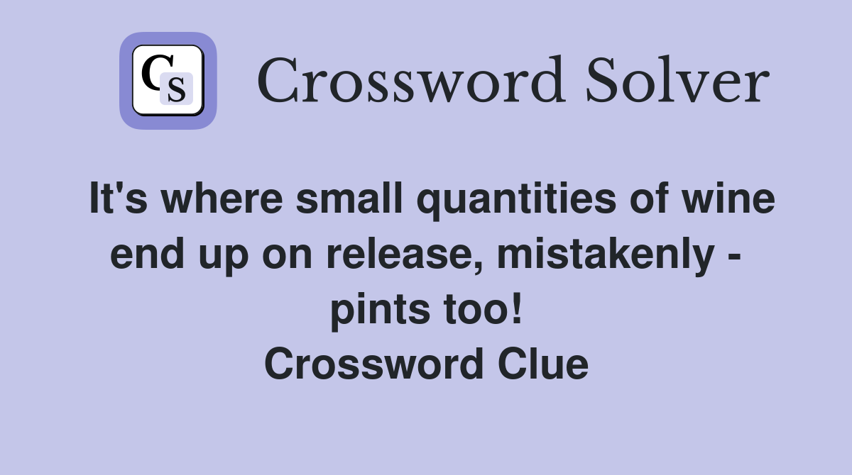 It's where small quantities of wine end up on release, mistakenly - pints too! Crossword Clue